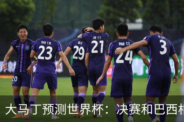 大马丁预测世界杯：决赛和巴西相遇 阿根廷将通过点球大战卫冕